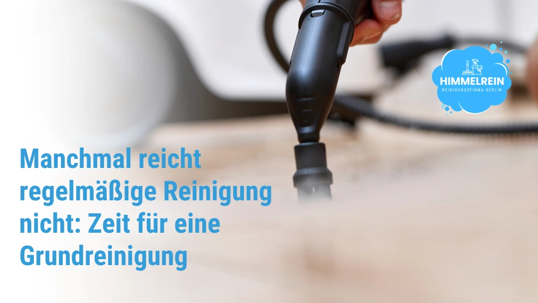 Grundreinigung für Unternehmen – wenn normale Reinigung nicht mehr ausreicht